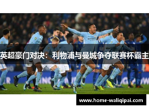 英超豪门对决：利物浦与曼城争夺联赛杯霸主